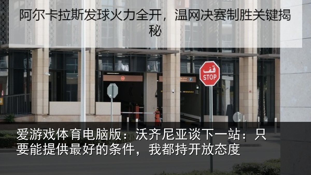 爱游戏体育电脑版：沃齐尼亚谈下一站：只要能提供最好的条件，我都持开放态度