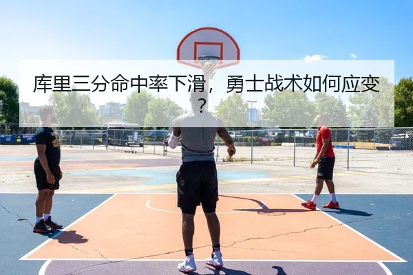 库里三分命中率下滑，勇士战术如何应变？