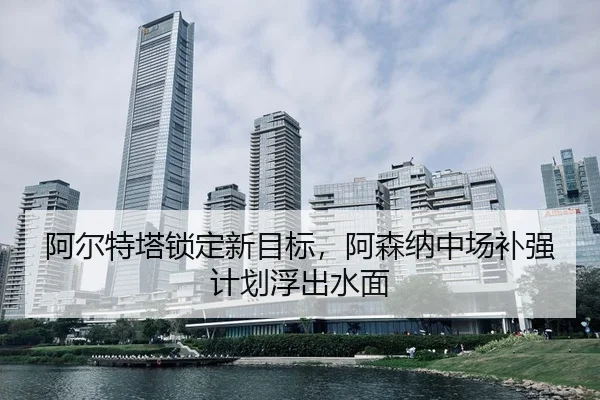 a-er-te-ta-suo-ding-xin-mu-biao-a-sen-na-zhong-chang-bu-qiang-ji-hua-fu-chu-shui-mian-3-582.jpg