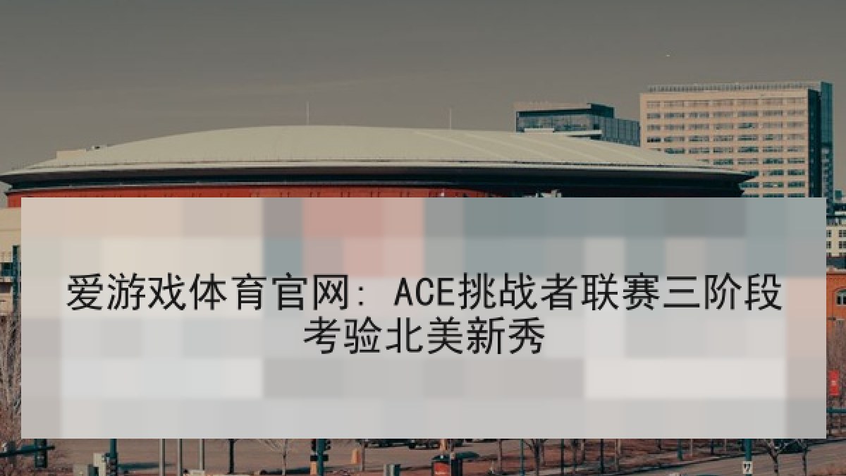 爱游戏体育官网: ACE挑战者联赛三阶段考验北美新秀