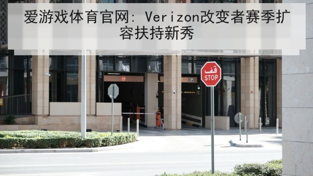 爱游戏体育官网: Verizon改变者赛季扩容扶持新秀