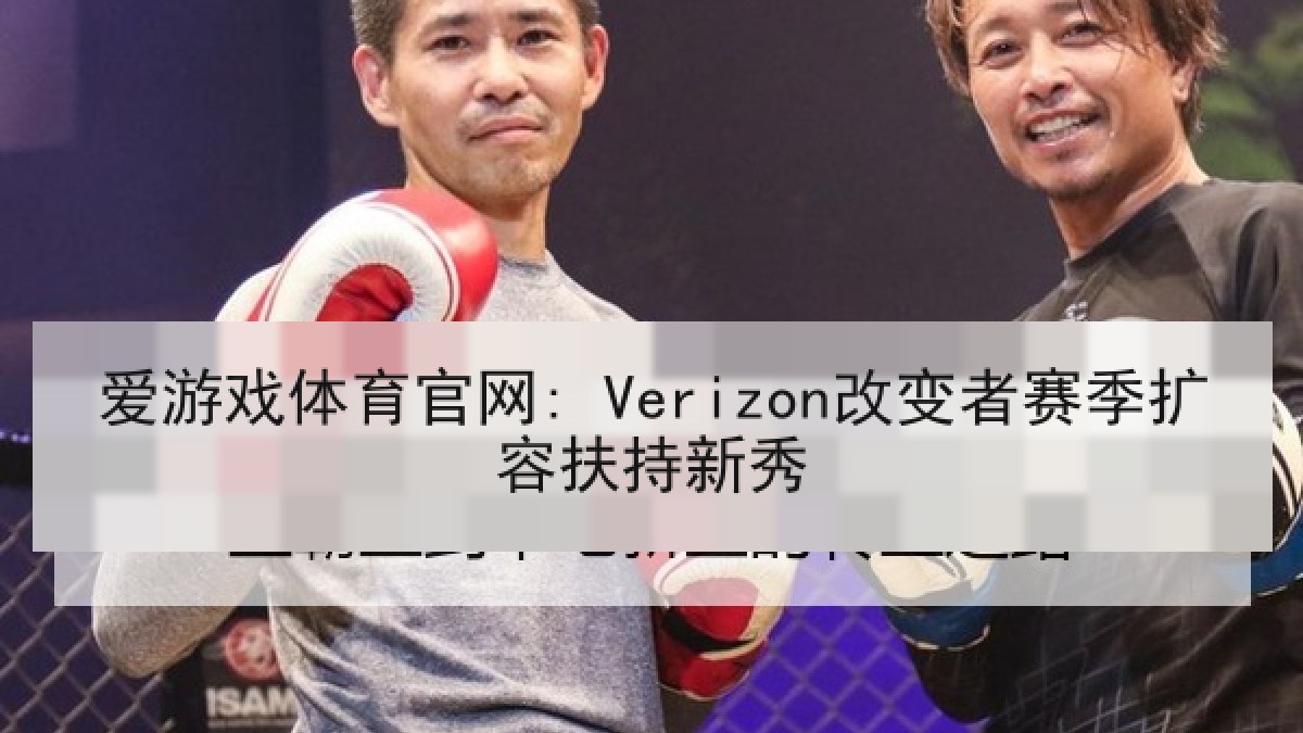 爱游戏体育官网: Verizon改变者赛季扩容扶持新秀