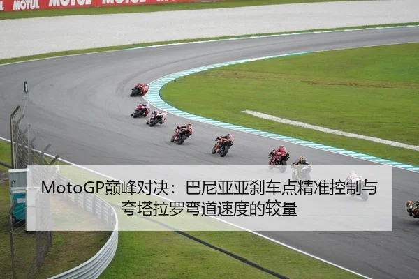 MotoGP巅峰对决：巴尼亚亚刹车点精准控制与夸塔拉罗弯道速度的较量