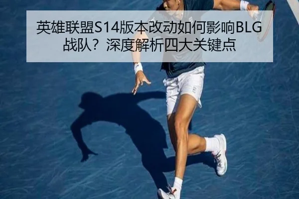 英雄联盟S14版本改动如何影响BLG战队？深度解析四大关键点