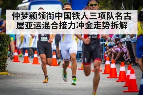 仲梦颖领衔中国铁人三项队名古屋亚运混合接力冲金走势拆解
