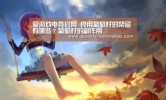 爱游戏电竞官网_食用葡萄籽的禁忌有哪些?葡萄籽的副作用(图4) 爱游戏电竞赛事直播